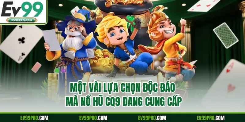 Một vài lựa chọn độc đáo mà nổ hũ CQ9 đang cung cấp